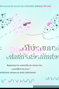Dire non & établir des limites - Découvrez le secret du véritable amour de soi: Reprenez le contrôle de votre vie : confiance en soi, relations saines et paix intérieure