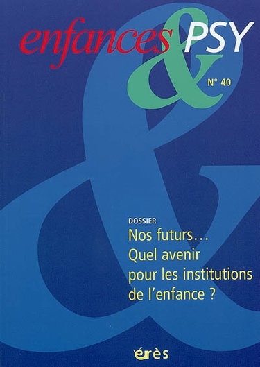 Enfances et psy, n° 40. Nos futurs... quel avenir pour les institutions de l'enfance ?