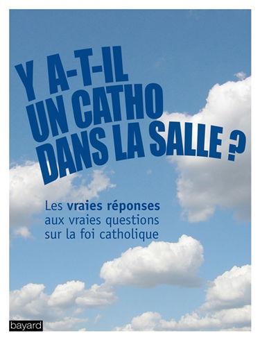 Y a-t-il un catho dans la salle ? : les vraies réponses aux vraies questions sur la foi catholique