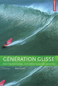 Génération glisse : dans l'eau, l'air, la neige... la révolution du sport des années fun