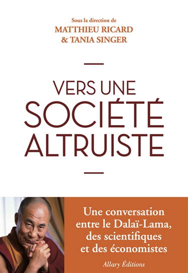 Vers une société plus altruiste : conversations sur l'altruisme et la compassion réunissant sa sainteté le Dalaï-lama, des scientifiques et des économistes