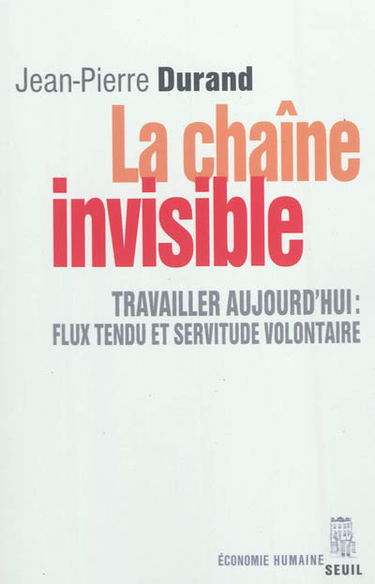 La chaîne invisible : travailler aujourd'hui : flux tendu et servitude volontaire