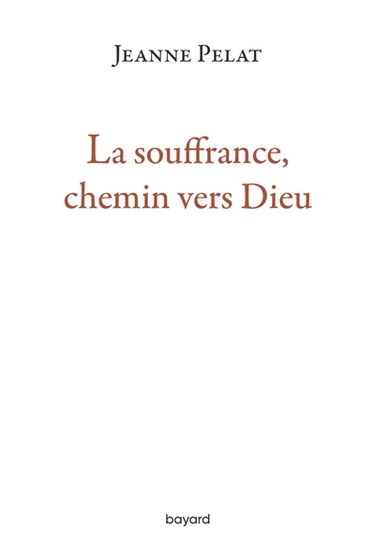La souffrance, chemin vers Dieu : petit guide de spiritualité dans l'épreuve