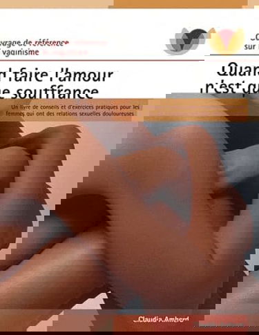 Quand faire l'amour n'est que souffrance: Un livre de conseils et d'exercices pratiques pour les femmes qui ont des relations sexuelles douloureuses