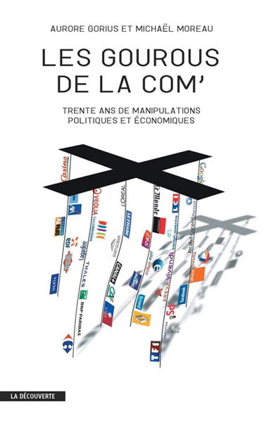 Les gourous de la com' : trente ans de manipulations politiques et économiques