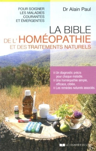 La bible de l'homéopathie et des traitements naturels : un diagnostic précis pour chaque maladie, une homéopathie simple, efficace, ciblée, les remèdes naturels associés