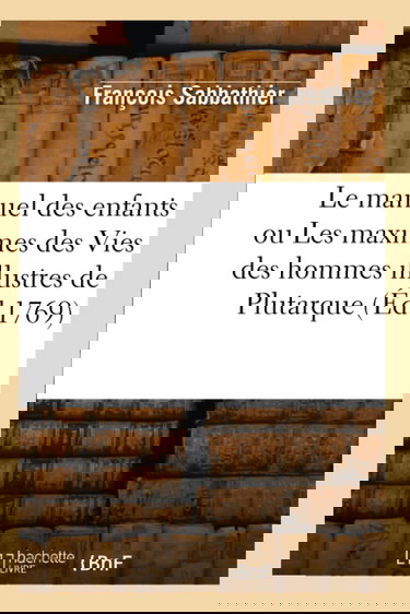 Le manuel des enfants ou Les maximes des Vies des hommes illustres de Plutarque