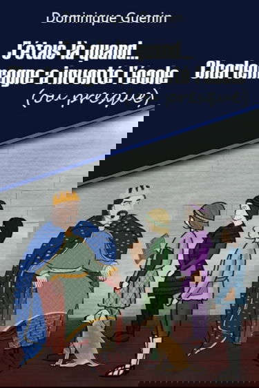 J'étais là quand... Charlemagne a inventé l'école (ou presque)