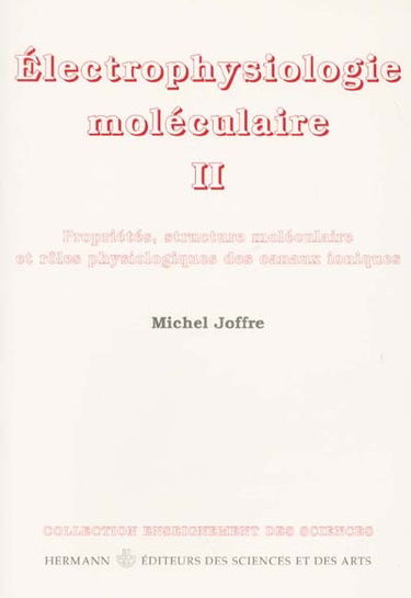 Electrophysiologie moléculaire. Vol. 2. Propriétés, structure moléculaire et rôles physiologiques des canaux
