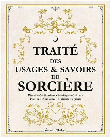 Traité des usages & savoirs de sorcière : rituels, célébrations, sortilèges, cristaux, plantes, divination, pratiques magiques