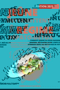 Le jeûne intermittent et le régime hépato-détox: Comment perdre du poids rapidement, brûler les graisses, détoxifier votre corps et déborder d’énergie grâce au nettoyage de votre foie