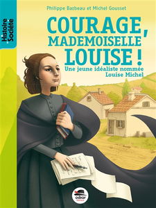 Courage, mademoiselle Louise ! : une jeune idéaliste nommée Louise Michel
