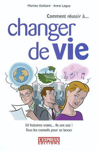Comment réussir à changer de vie : 50 histoires vraies, ils ont osé : tous les conseils pour se lancer