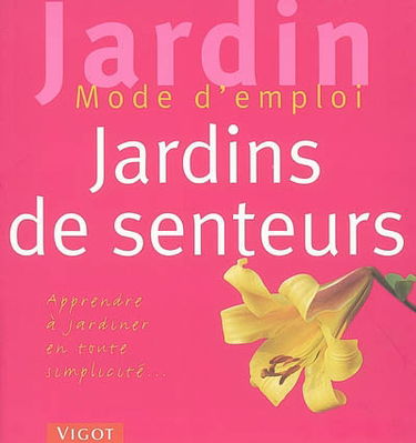Jardins de senteurs : faciles à réaliser : apprendre à jardiner en toute simplicité