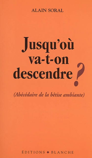 Jusqu'où va-t-on descendre ? : abécédaire de la bêtise ambiantere