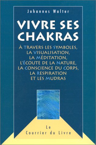 Vivre ses chakras à travers les symboles, la visualisation, la méditation, l'écoute de la nature, la conscience du corps, la respiration et les mudras