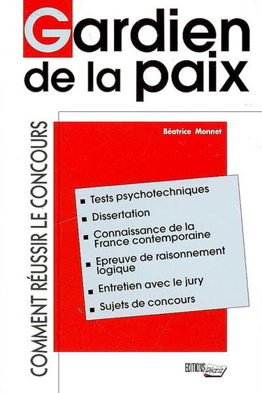 Gardien de la paix : comment réussir le concours : tests psychotechniques, dissertation, connaissance de la France contemporaine, épreuve de raisonnement logique, entretien avec le jury, sujets de concours