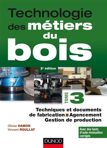 Technologie des métiers du bois. Vol. 3. Techniques et documents de fabrication, agencement, gestion de production : avec des tests d'auto-évaluation corrigés