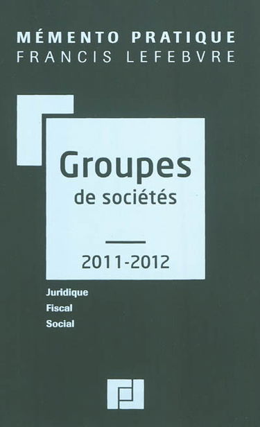 Groupes de sociétés, 2011-2012 : juridique, fiscal, social : à jour au 15 mars 2011