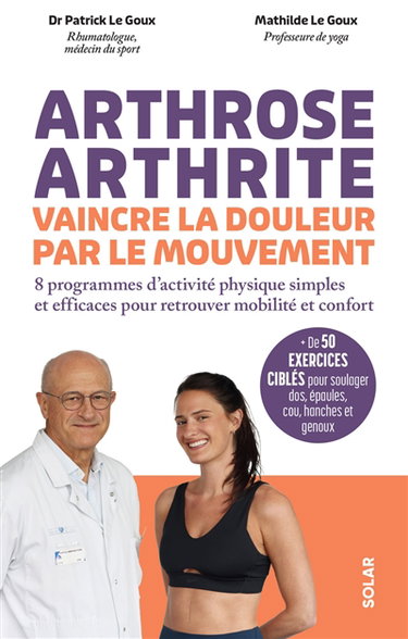 Arthrose, arthrite, vaincre la douleur par le mouvement : 8 programmes d'activité physique simples et efficaces pour retrouver mobilité et confort