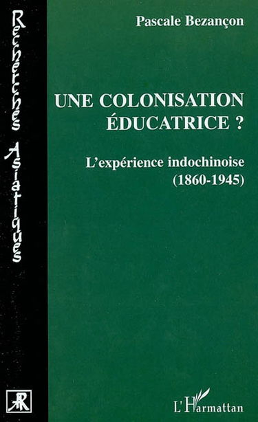 Une colonisation éducatrice ? : l'expérience indochinoise (1860-1945)