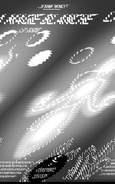 La magie blanche (le guide): Le petit livre de la magie blanche, grimoire de magie des rituels de protection, invocations, sortilèges et enchantements bénéfiques pour les sorcières I pour débutants