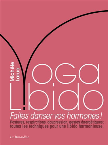 Yoga libido : faites danser vos hormones ! : postures, respirations, acupression, gestes énergétiques, toutes les techniques pour une libido harmonieuse