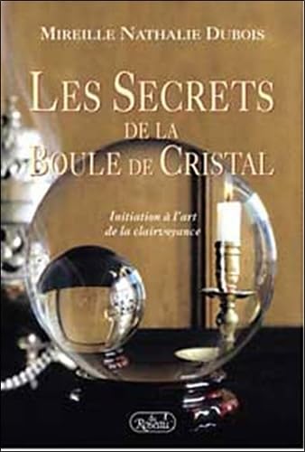 Les Secrets De La Boule De Cristal. Initiation A L'Art De La Clairvoyance