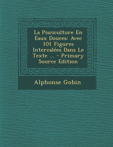 Couverture de La Pisciculture En Eaux Douces: Avec 101 Figures Intercalees Dans Le Texte ...