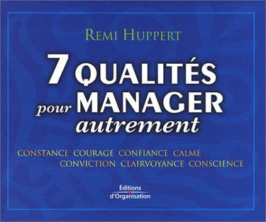 7 Qualités pour manager autrement : Constance - Courage - Confiance - Calme - Conviction - Clairvoyance - Conscience