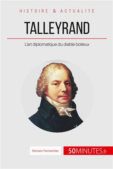 Talleyrand : L'art diplomatique du diable boiteux