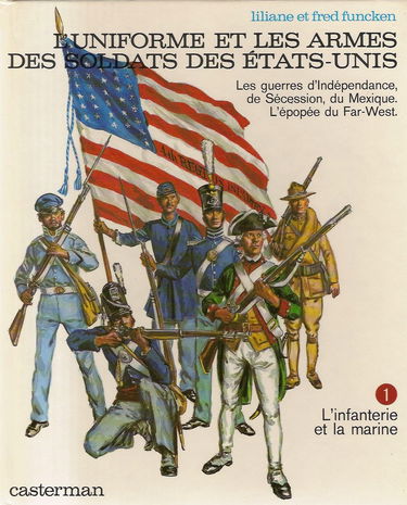 L'Uniforme et les armes des soldats des Etats-Unis. Vol. 1. Les guerres d'Indépendance, de Sécession, du Mexique, l'épopée du Far-West: l'Infanterie et la Marine