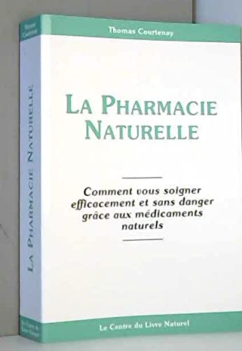 La pharmacie naturelle : Comment vous soigner efficacement et sans danger grâce aux médicaments naturels