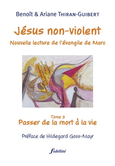 Jésus non-violent : nouvelle lecture de l'Evangile de Marc. Vol. 3. Passer de la mort à la vie