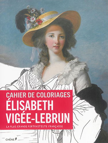 Cahier de coloriages : Elisabeth Vigée-Lebrun : la plus grande portraitiste française