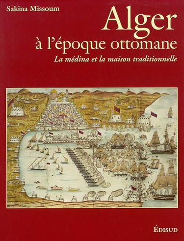 Alger à l'époque ottomane : la médina et la maison traditionnelle