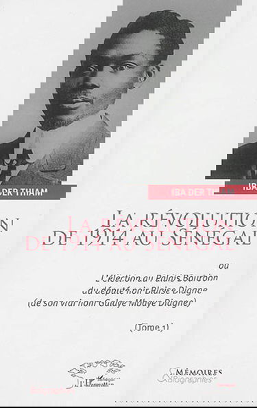 La révolution de 1914 au Sénégal ou L'élection au palais Bourbon du député noir Blaise Diagne, de son vrai nom Galaye Mbaye Diagne. Vol. 1