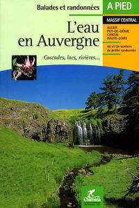 L'eau en Auvergne : cascades, lacs, rivières... : Allier, Puy-de-Dôme, Cantal, Haute-Loire
