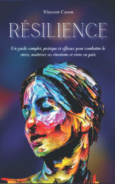 RÉSILIENCE: Un guide complet, pratique et efficace pour combattre le stress, maîtriser ses émotions et vivre en paix