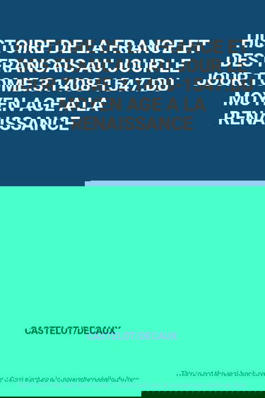 HISTOIRE DE LA FRANCE ET DES FRANCAIS AU JOUR LE JOUR.TOME.3.1408-1547.DU MOYEN AGE A LA RENAISSANCE