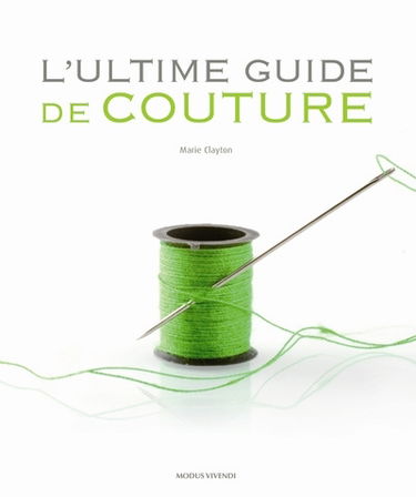 L'ultime guide de couture : un ouvrage de référence complet doublé du pas à pas technique