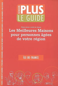 Le guide senior plus : nous avons visité et choisi les meilleures maisons pour personnes âgées de votre région : Ile-de-France