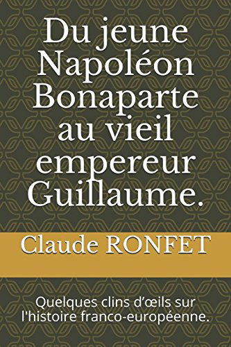 Du jeune Napoléon Bonaparte au vieil empereur Guillaume.: Quelques clins d’œils sur l'histoire franco-européenne.