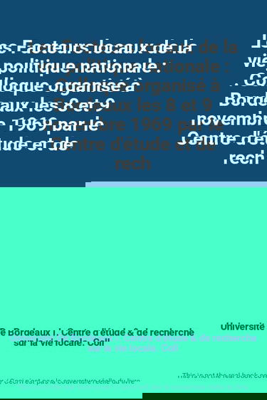 Les Facteurs locaux de la vie politique nationale : . Colloque organisé à Bordeaux les 8 et 9 novembre 1969 par le Centre d'étude et de recherche sur la vie locale de l'Institut d'études politiques de Bordeaux (Vie locale)