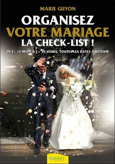 Organisez votre mariage : la check-list : de J - 12 mois à J + 30 jours, toutes les dates à retenir