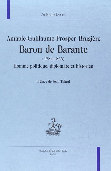 Amable-Guillaume-Prosper Brugière, baron de Barante, 1782-1866 : homme politique, diplomate, historien