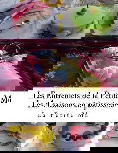 Les Entremets de la Petite Mu: Les 4 Saisons en Patisserie