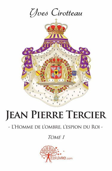 Jean-Pierre Tercier, l'homme de l'ombre, l'espion du roi: Tome 1