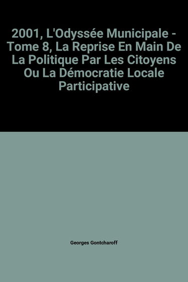 2001, l'Odyssée municipale.: Tome 8, La reprise en main de la politique par les citoyens ou la démocratie locale participative