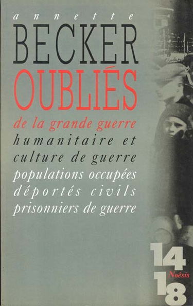 Oubliés de la Grande Guerre : humanitaire et culture de guerre, 1914-1918 : populations occupées, déportés civils, prisonniers de guerre